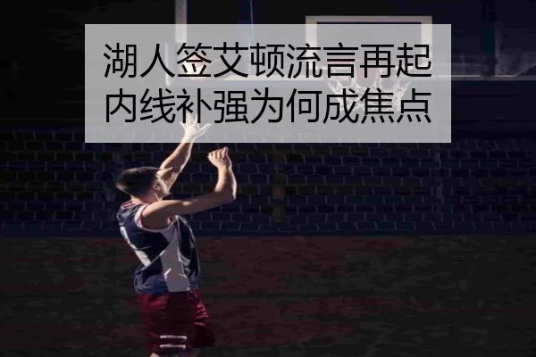 湖人签艾顿流言再起 内线补强为何成焦点