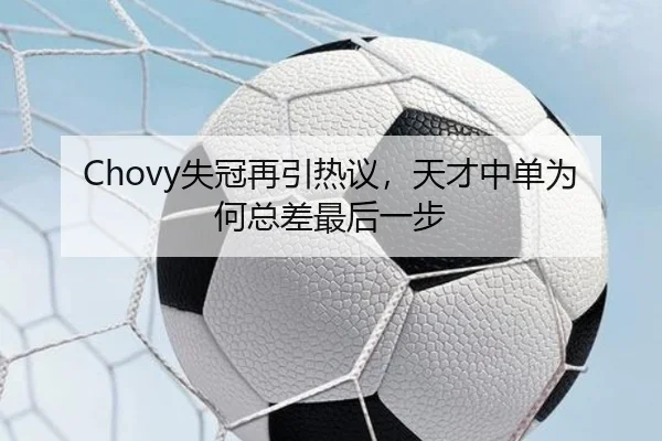 Chovy失冠再引热议，天才中单为何总差最后一步
